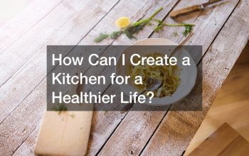 How Can I Create a Kitchen for a Healthier Life?