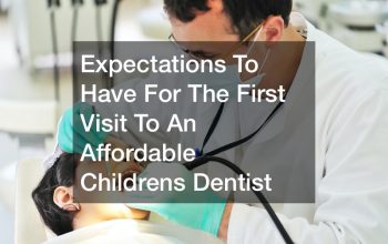 Expectations To Have For The First Visit To An Affordable Childrens Dentist