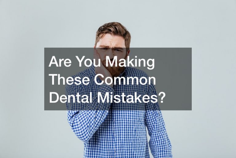 Are You Making These Common Dental Mistakes?