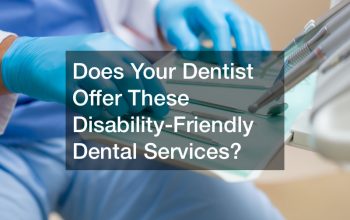 Does Your Dentist Offer These Disability-Friendly Dental Services?