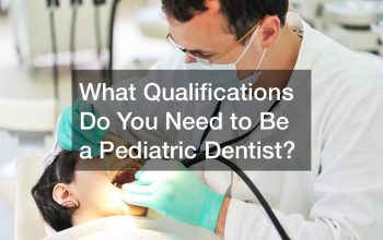 What Qualifications Do You Need to Be a Pediatric Dentist?